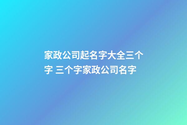 家政公司起名字大全三个字 三个字家政公司名字-第1张-公司起名-玄机派